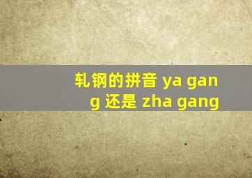 轧钢的拼音 ya gang 还是 zha gang